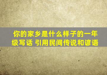 你的家乡是什么样子的一年级写话 引用民间传说和谚语